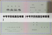 中专学历档案在哪里（中专学历档案在哪里看）