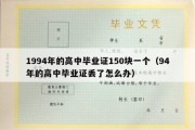 1994年的高中毕业证150块一个（94年的高中毕业证丢了怎么办）