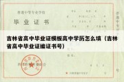 吉林省高中毕业证模板高中学历怎么填（吉林省高中毕业证编证书号）