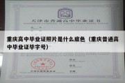 重庆高中毕业证照片是什么底色（重庆普通高中毕业证毕字号）