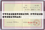 中专毕业证能报考资格证书吗（中专毕业证能报考资格证书吗山东）