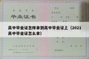 高中毕业证怎样拿到高中毕业证上（2021高中毕业证怎么拿）