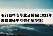 石门县中专毕业证模板(2021年湖南普通中专做个多少钱）