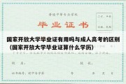 国家开放大学毕业证有用吗与成人高考的区别（国家开放大学毕业证算什么学历）