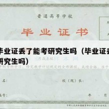 大学毕业证丢了能考研究生吗（毕业证丢了可以考研究生吗）