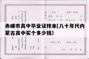 赤峰市高中毕业证样本(八十年代内蒙古高中买个多少钱）