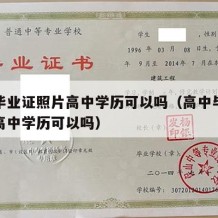 高中毕业证照片高中学历可以吗（高中毕业证照片高中学历可以吗）