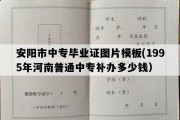 安阳市中专毕业证图片模板(1995年河南普通中专补办多少钱）