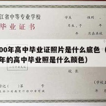 2000年高中毕业证照片是什么底色（2000年的高中毕业照是什么颜色）