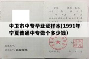 中卫市中专毕业证样本(1991年宁夏普通中专做个多少钱）