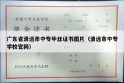 广东省清远市中专毕业证书图片（清远市中专学校官网）