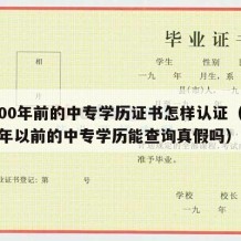 2000年前的中专学历证书怎样认证（2000年以前的中专学历能查询真假吗）