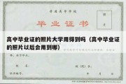 高中毕业证的照片大学用得到吗（高中毕业证的照片以后会用到哪）