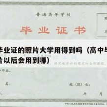 高中毕业证的照片大学用得到吗（高中毕业证的照片以后会用到哪）