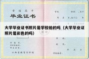 大学毕业证书照片是学校拍的吗（大学毕业证照片是彩色的吗）