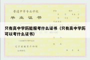 只有高中学历能报考什么证书（只有高中学历可以考什么证书）