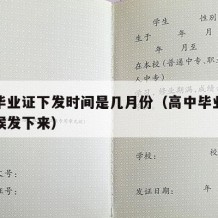 高中毕业证下发时间是几月份（高中毕业证什么时候发下来）