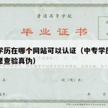 中专学历在哪个网站可以认证（中专学历认证去哪里查验真伪）