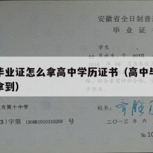 高中毕业证怎么拿高中学历证书（高中毕业证怎样拿到）