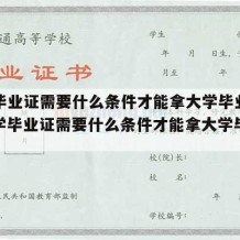 大学毕业证需要什么条件才能拿大学毕业证呢（大学毕业证需要什么条件才能拿大学毕业证呢）