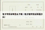 电子学历证明怎么下载（电子版学历证明是什么）