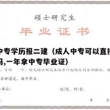 成人中专学历报二建（成人中专可以直接报考二建吗,一年拿中专毕业证）