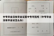 中专毕业没有毕业证算中专学历吗（中专毕业没有毕业证怎么办）