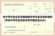 有中专毕业证无学籍档案中专毕业证有影响吗（学校中专毕业然后没有学籍该怎么办）