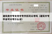 建筑类中专文凭中专学历可以考吗（建筑中专毕业可以考什么证）