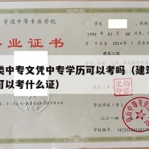 建筑类中专文凭中专学历可以考吗（建筑中专毕业可以考什么证）