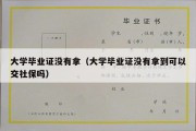 大学毕业证没有拿（大学毕业证没有拿到可以交社保吗）