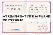 中专文凭如何拿到中专学历证（中专文凭如何拿到中专学历证书）