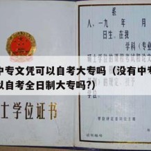 没有中专文凭可以自考大专吗（没有中专毕业证可以自考全日制大专吗?）