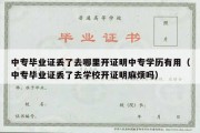 中专毕业证丢了去哪里开证明中专学历有用（中专毕业证丢了去学校开证明麻烦吗）