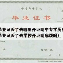 中专毕业证丢了去哪里开证明中专学历有用（中专毕业证丢了去学校开证明麻烦吗）