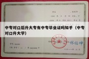 中专对口后升大专有中专毕业证吗知乎（中专对口升大学）