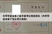 大学毕业证丢了能不能考公务员岗位（大学毕业证丢了怎么考公务员）