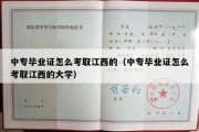 中专毕业证怎么考取江西的（中专毕业证怎么考取江西的大学）