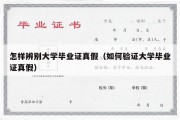 怎样辨别大学毕业证真假（如何验证大学毕业证真假）