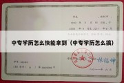 中专学历怎么快能拿到（中专学历怎么搞）