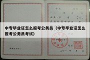 中专毕业证怎么报考公务员（中专毕业证怎么报考公务员考试）