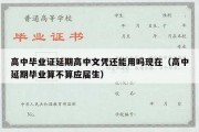 高中毕业证延期高中文凭还能用吗现在（高中延期毕业算不算应届生）