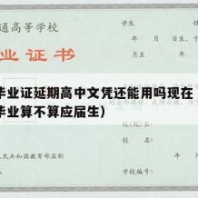 高中毕业证延期高中文凭还能用吗现在（高中延期毕业算不算应届生）