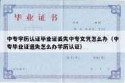 中专学历认证毕业证丢失中专文凭怎么办（中专毕业证遗失怎么办学历认证）