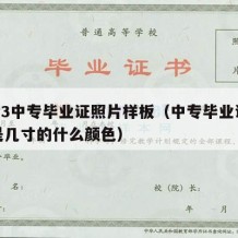 2023中专毕业证照片样板（中专毕业证照片是几寸的什么颜色）