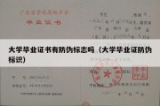 大学毕业证书有防伪标志吗（大学毕业证防伪标识）