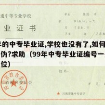 99年的中专毕业证,学校也没有了,如何辨别真伪?求助（99年中专毕业证编号一般是多少位）