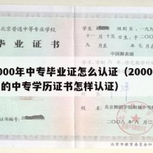 2000年中专毕业证怎么认证（2000年前的中专学历证书怎样认证）