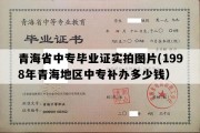 青海省中专毕业证实拍图片(1998年青海地区中专补办多少钱）