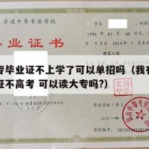 有中专毕业证不上学了可以单招吗（我有中专毕业证不高考 可以读大专吗?）